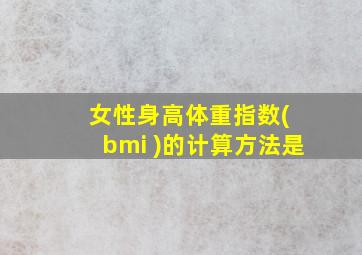 女性身高体重指数( bmi )的计算方法是